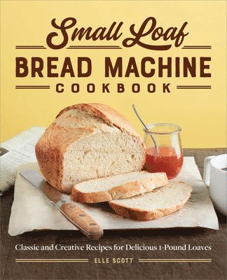 bokomslag Small Loaf Bread Machine Cookbook: Classic and Creative Recipes for Delicious 1-Pound Loaves