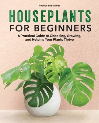 bokomslag Houseplants for Beginners: A Practical Guide to Choosing, Growing, and Helping Your Plants Thrive