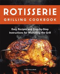 bokomslag Rotisserie Grilling Cookbook: Easy Recipes and Step-By-Step Instructions for Mastering the Grill