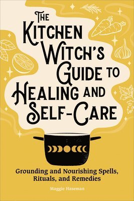 bokomslag The Kitchen Witch's Guide to Healing and Self-Care: Grounding and Nourishing Spells, Rituals, and Remedies