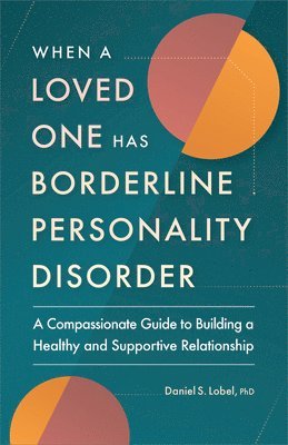 When a Loved One Has Borderline Personality Disorder: A Compassionate Guide to Building a Healthy and Supportive Relationship 1