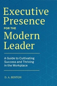 bokomslag Executive Presence for the Modern Leader: A Guide to Cultivating Success and Thriving in the Workplace