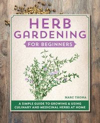 bokomslag Herb Gardening for Beginners: A Simple Guide to Growing & Using Culinary and Medicinal Herbs at Home