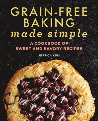 Grain-Free Baking Made Simple: A Cookbook of Sweet and Savory Recipes