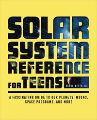 bokomslag The Solar System Reference for Teens: A Fascinating Guide to Our Planets, Moons, Space Programs, and More