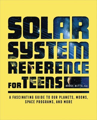 The Solar System Reference for Teens: A Fascinating Guide to Our Planets, Moons, Space Programs, and More 1