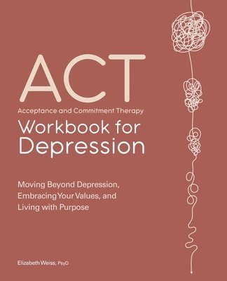 Elizabeth Weiss - Acceptance and Commitment Therapy Workbook for Depression: Moving Beyond Depression, Embracing Your Values, and Living with Purpose, Häftad