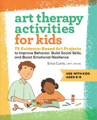 bokomslag Art Therapy Activities for Kids: 75 Evidence-Based Art Projects to Improve Behavior, Build Social Skills, and Boost Emotional Resilience