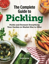 bokomslag The Complete Guide to Pickling: Pickle and Ferment Everything Your Garden or Market Has to Offer