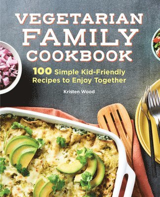 Kristen Wood - Vegetarian Family Cookbook: 100 Simple Kid-Friendly Recipes to Enjoy Together, Inbunden
