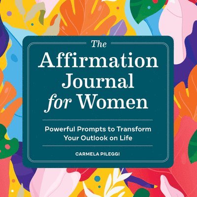 Carmela Pileggi - The Affirmation Journal for Women: Powerful Prompts to Transform Your Outlook on Life, Häftad