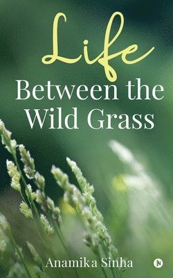 Anamika Sinha - Life Between the Wild Grass, Häftad