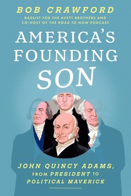 Bob Crawford - America's Founding Son: John Quincy Adams, from President to Political Maverick, Inbunden