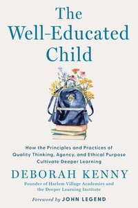bokomslag The Well-Educated Child: How the Principles and Practices of Quality Thinking, Agency, and Ethical Purpose Cultivate Deeper Learning