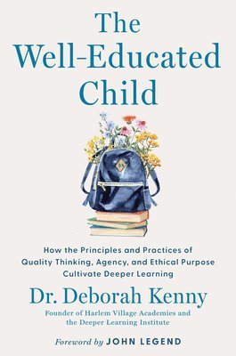 Deborah Kenny - The Well-Educated Child: How the Principles and Practices of Quality Thinking, Agency, and Ethical Purpose Cultivate Deeper Learning, Inbunden