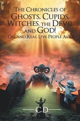 bokomslag The Chronicles of Ghosts, Cupids, Witches, the Devil and God! Oh, and Real Live People Also!