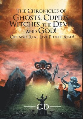 bokomslag Chronicles of Ghosts, Cupids, Witches, the Devil and God! Oh, and Real Live People Also!