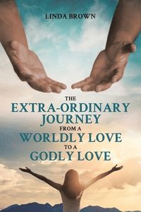 bokomslag The Extra-Ordinary Journey From A Worldly Love to A Godly Love