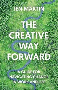 bokomslag The Creative Way Forward: A Guide for Navigating Change in Work and Life