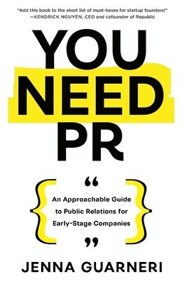 You Need PR: An Approachable Guide to Public Relations for Early-Stage Companies 1