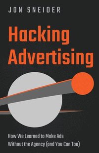 bokomslag Hacking Advertising: How We Learned to Make Ads Without the Agency (and You Can Too)