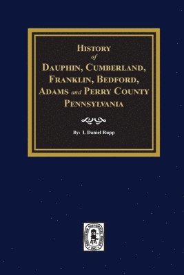 bokomslag History of Dauphin, Cumberland, Franklin, Bedford, Adams, and Perry Counties, Pennsylvania