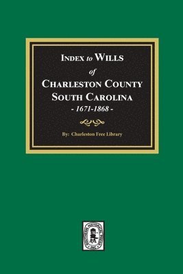 Index to Wills of Charleston County, South Carolina, 1671-1868 1