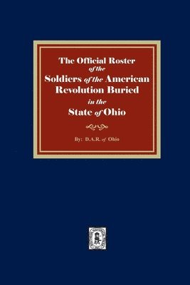 The Official Roster of the Soldiers of the American Revolution Buried in the State of Ohio 1