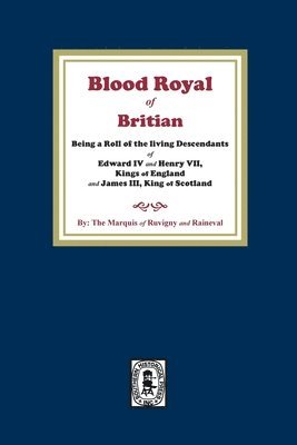 The Blood Royal of Britain. Being a Roll of the Living Descendants of Edward IV and Henry VII Kings of England and James III, King of Scotland 1