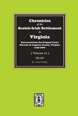 Chronicles of the Scotch-Irish Settlement in Virginia. Extracted from the Original Records of Augusta County, 1745-1800. (Volume #1) 1