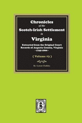 Chronicles of the Scotch-Irish Settlement in Virginia. Extracted from the Original Records of Augusta County, 1745-1800. (Volume #3) 1