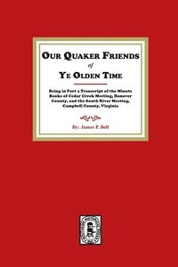 bokomslag Our Quaker Friends of Ye Olden Time: Being in Part a Transcript of the Minute Books of Cedar Creek Meeting, Hanover County, and the South River Meetin
