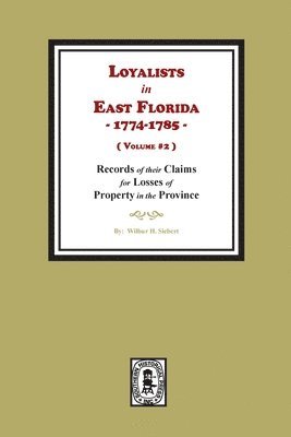 Loyalists in East Florida, 1774-1785, Records of their Claims for Losses of Property in the Province. (Volume #2) 1