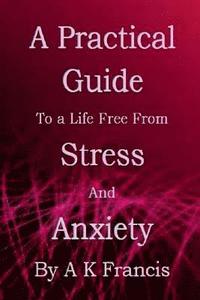 bokomslag A Practical Guide To a Life Free From Stress and Anxiety