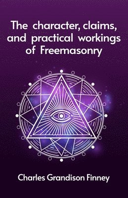 bokomslag The Character, Claims and Practical Workings of Freemasonry