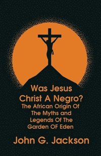 bokomslag Was Jesus Christ a Negro? and The African Origin of the Myths & Legends of the Garden of Eden Paperback