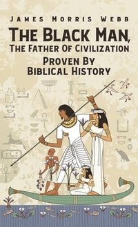 bokomslag Black Man, The Father Of Civilization Proven By Biblical History Hardcover