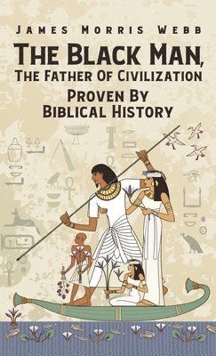 bokomslag Black Man, The Father Of Civilization Proven By Biblical History Hardcover