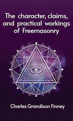 bokomslag Character, Claims and Practical Workings of Freemasonry Hardcover