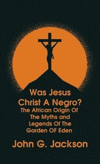bokomslag Was Jesus Christ a Negro? and The African Origin of the Myths & Legends of the Garden of Eden The Roman Cookery Book Hardcover