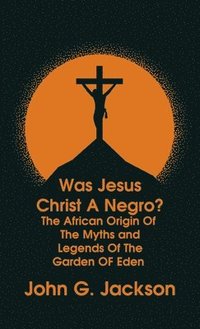 bokomslag Was Jesus Christ a Negro? and The African Origin of the Myths & Legends of the Garden of Eden The Roman Cookery Book Hardcover