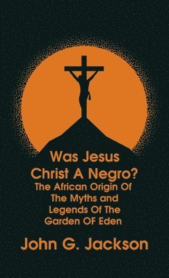 bokomslag Was Jesus Christ a Negro? and The African Origin of the Myths & Legends of the Garden of Eden The Roman Cookery Book Hardcover