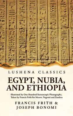 bokomslag Egypt, Nubia, and Ethiopia Illustrated by One Hundred Stereoscopic Photographs, Taken by Francis Frith for Messrs. Negretti and Zambra