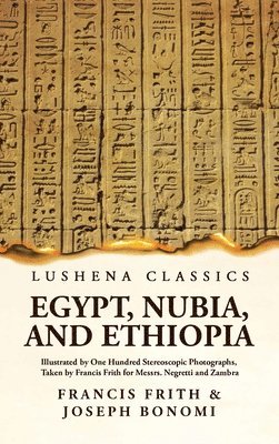 bokomslag Egypt, Nubia, and Ethiopia Illustrated by One Hundred Stereoscopic Photographs, Taken by Francis Frith for Messrs. Negretti and Zambra