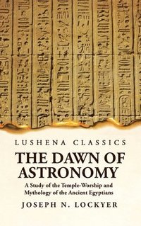 bokomslag The Dawn of Astronomy A Study of the Temple-Worship and Mythology of the Ancient Egyptians