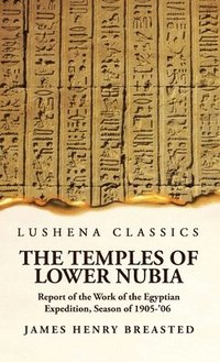 bokomslag The Temples of Lower Nubia Report of the Work of the Egyptian Expedition, Season of 1905-'06