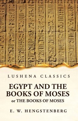 Ernst Wilhelm Hengstenberg - Egypt and the Books of Moses Or the Books of Moses; Illustrated by the Monuments of Egypt, Häftad