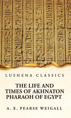 The Life and Times of Akhnaton Pharaoh of Egypt 1