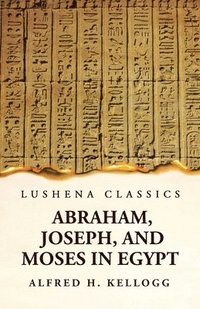 bokomslag Abraham, Joseph, and Moses in Egypt Being a Course of Lectures Delivered Before the Theological Seminary, Princeton, New Jersey