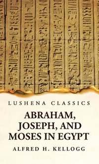 bokomslag Abraham, Joseph, and Moses in Egypt Being a Course of Lectures Delivered Before the Theological Seminary, Princeton, New Jersey